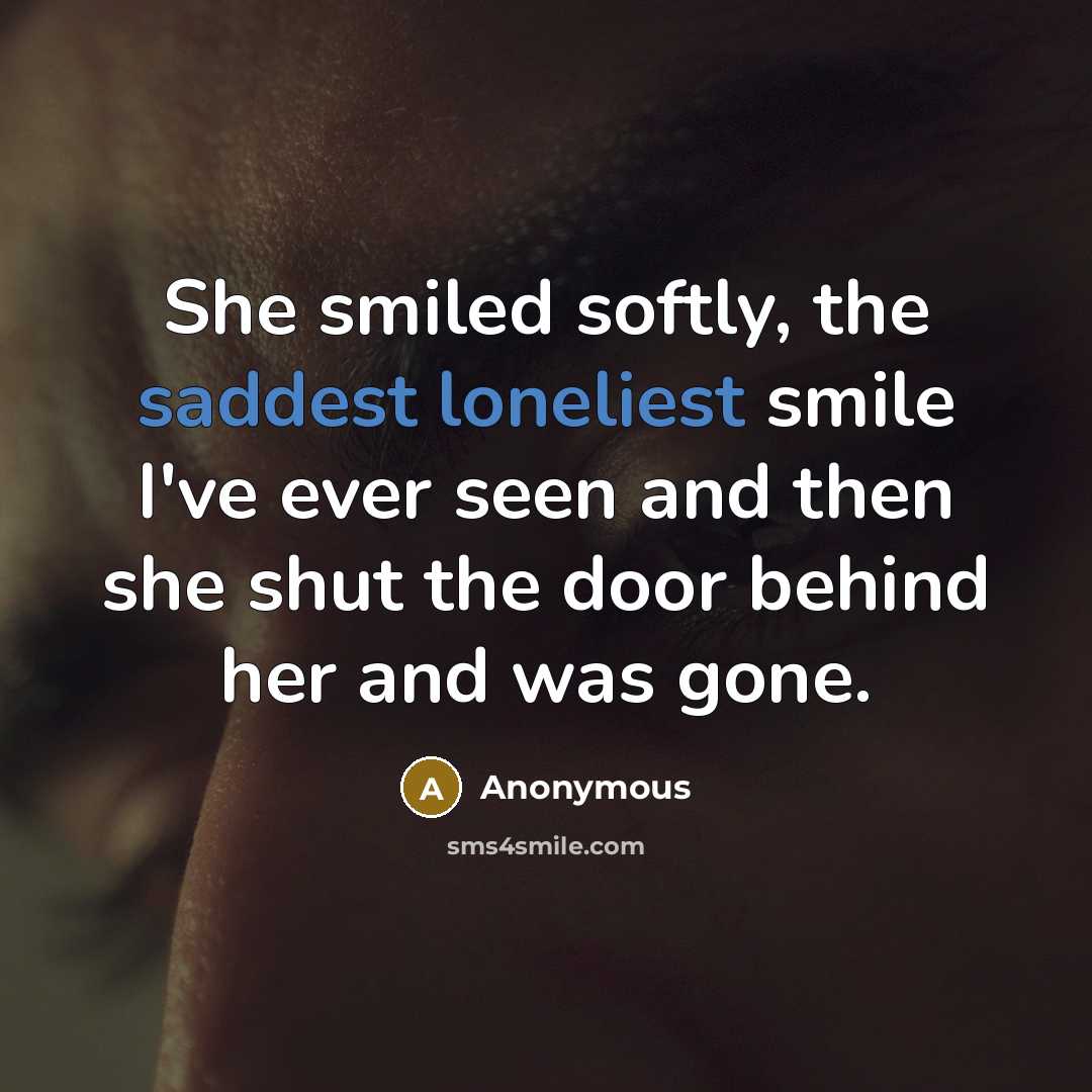 “She smiled softly, the saddest loneliest smile I've ever seen and then she shut the door behind her and was gone.” quote by Anonymous