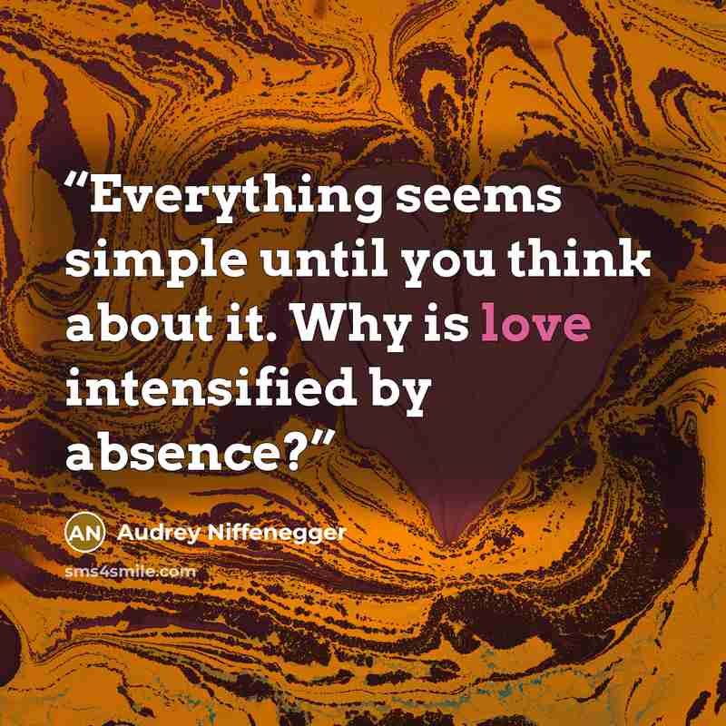 “Everything seems simple until you think about it. Why is love intensified by absence?” quote by Audrey Niffenegger