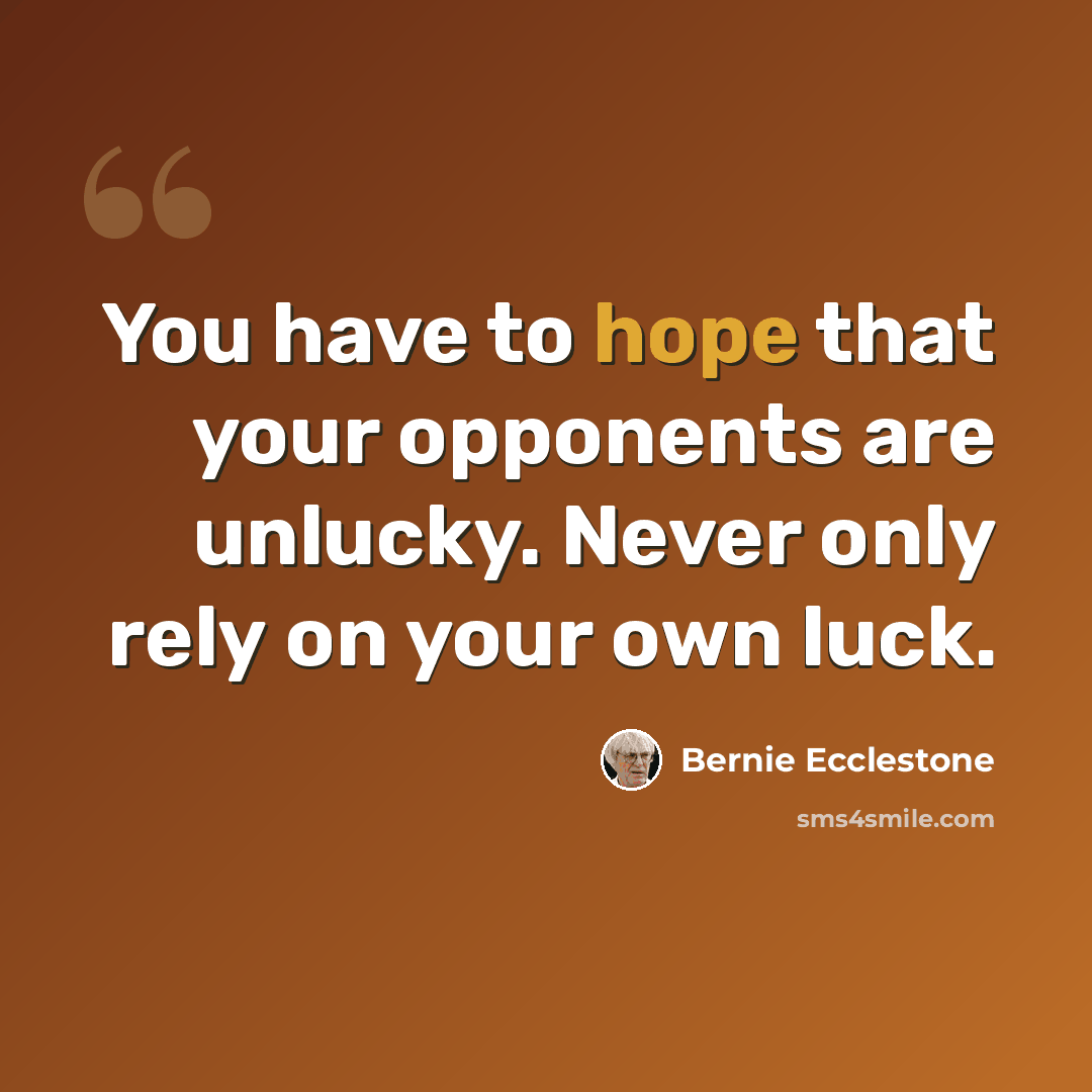 “You have to hope that your opponents are unlucky. Never only rely on your own luck.” quote by Bernie Ecclestone