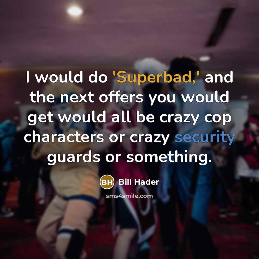 “I would do 'Superbad,' and the next offers you would get would all be crazy cop characters or crazy security guards or something.” quote by Bill Hader