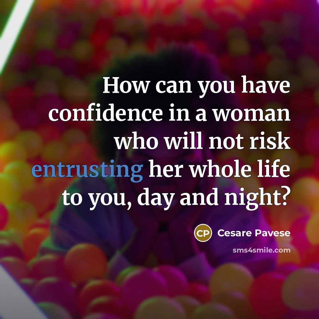 “How can you have confidence in a woman who will not risk entrusting her whole life to you, day and night?” quote by Cesare Pavese