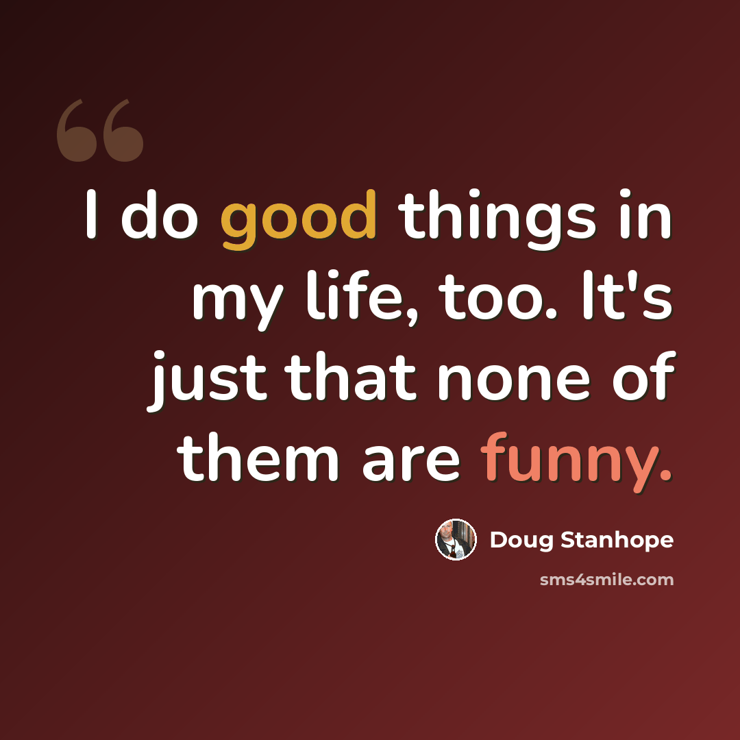 “I do good things in my life, too. It's just that none of them are funny.” quote by Doug Stanhope
