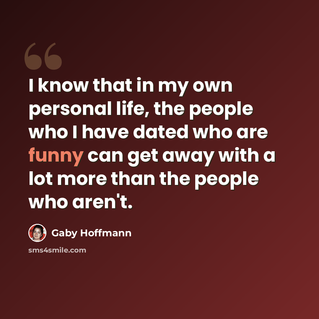 “I know that in my own personal life, the people who I have dated who are funny can get away with a lot more than the people who aren't.” quote by Gaby Hoffmann