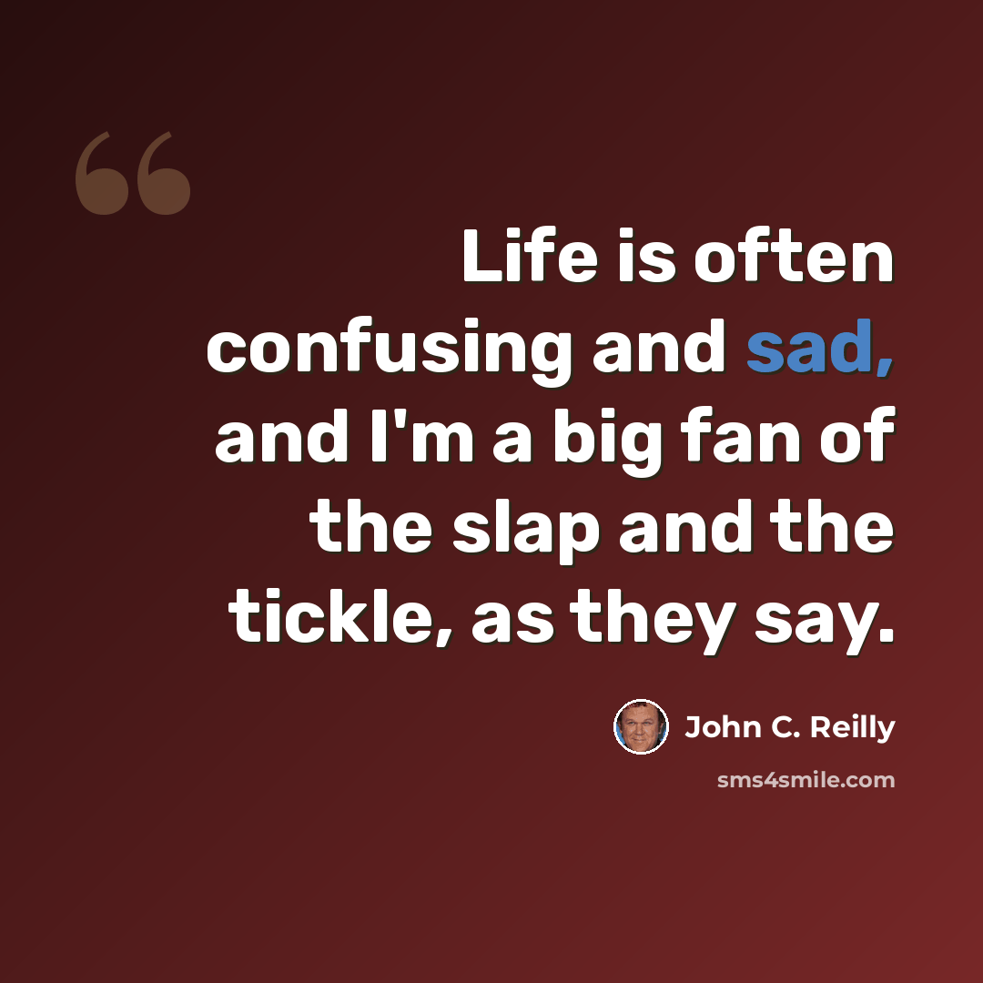 “Life is often confusing and sad, and I'm a big fan of the slap and the tickle, as they say.” quote by John C. Reilly