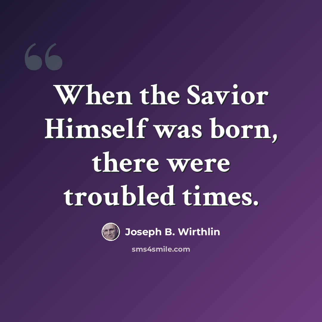 “When the Savior Himself was born, there were troubled times.” quote by Joseph B. Wirthlin
