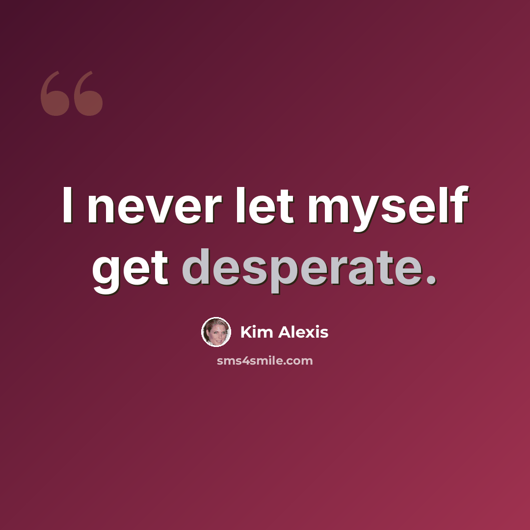 “I never let myself get desperate.” quote by Kim Alexis