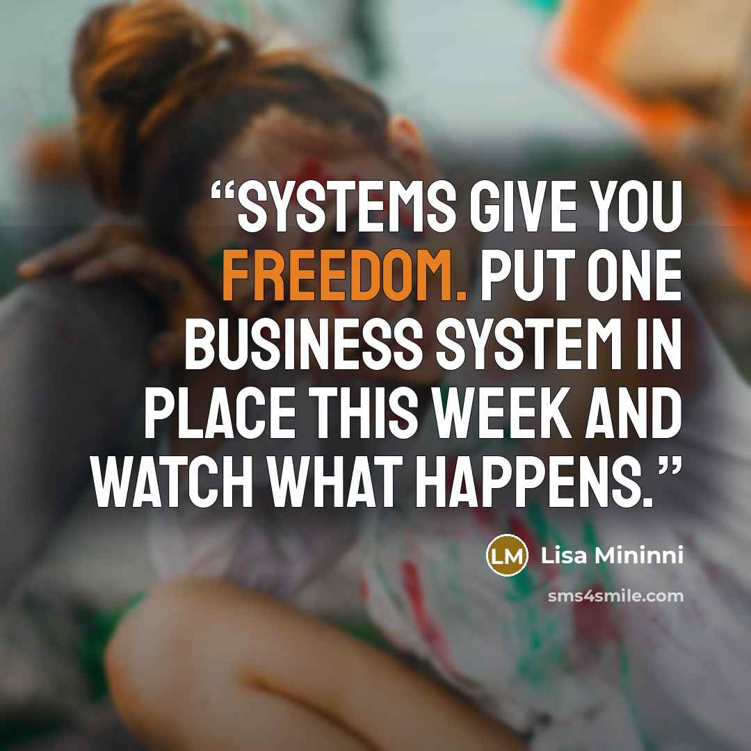 “Systems give you freedom. Put one business system in place this week and watch what happens.” quote by Lisa Mininni
