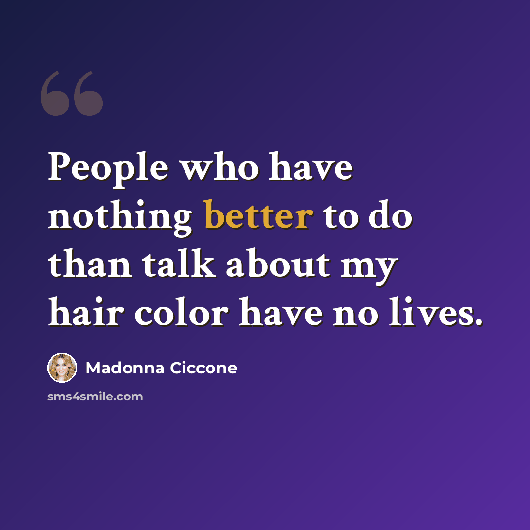 “People who have nothing better to do than talk about my hair color have no lives.” quote by Madonna Ciccone