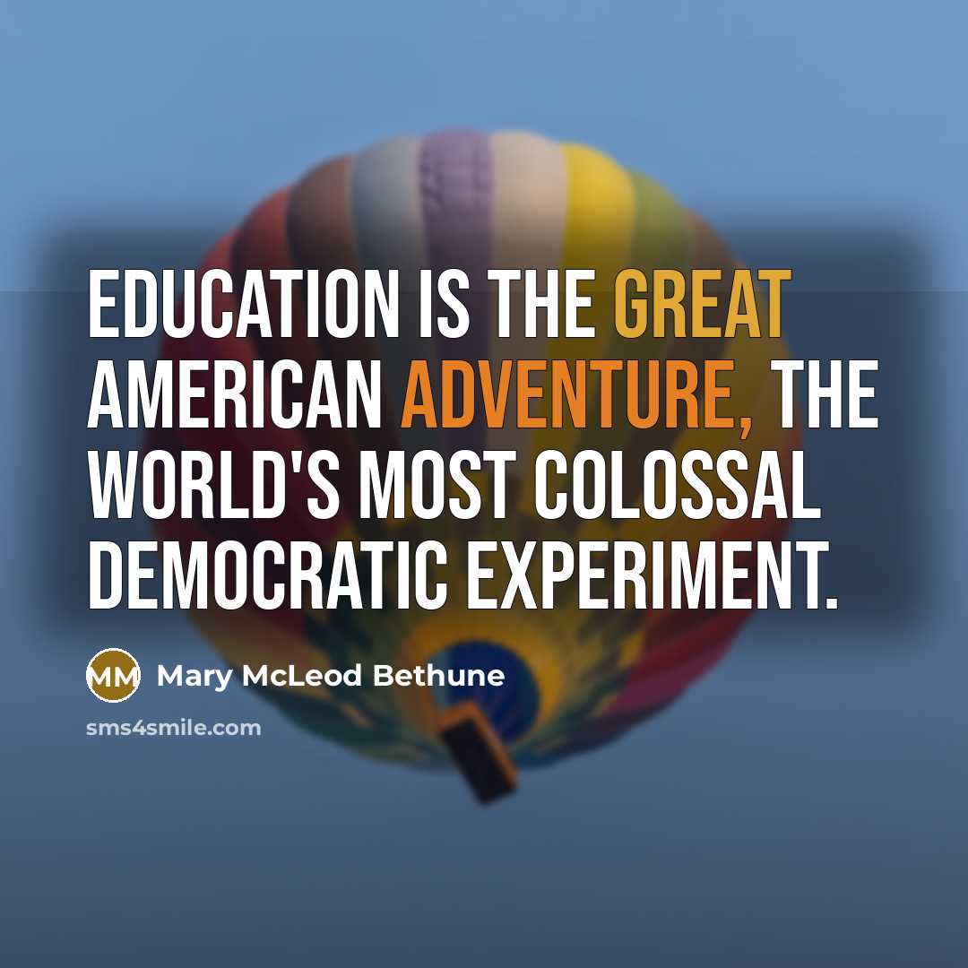 “Education is the great American adventure, the world's most colossal democratic experiment.” quote by Mary McLeod Bethune