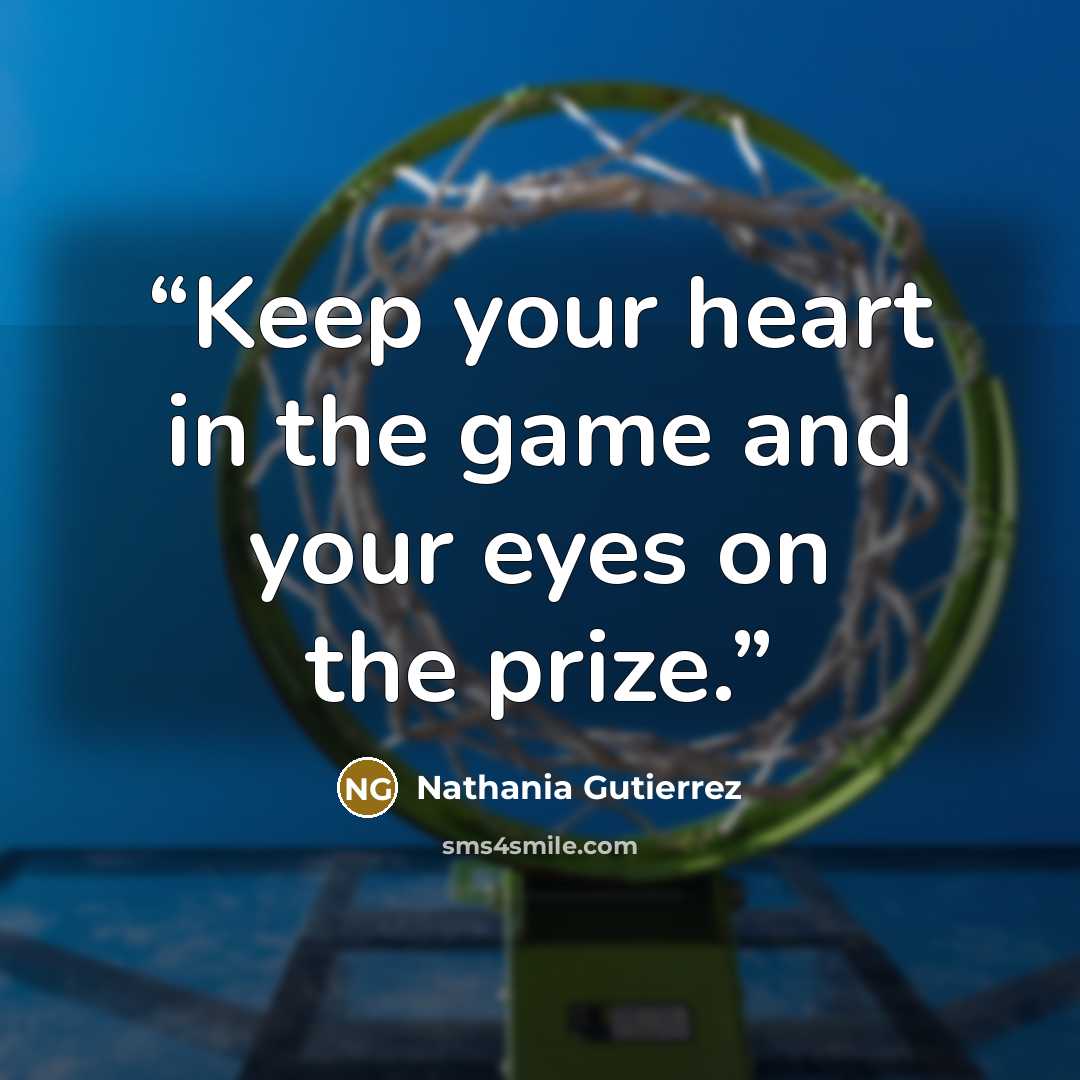 “Keep your heart in the game and your eyes on the prize.” quote by Nathania Gutierrez