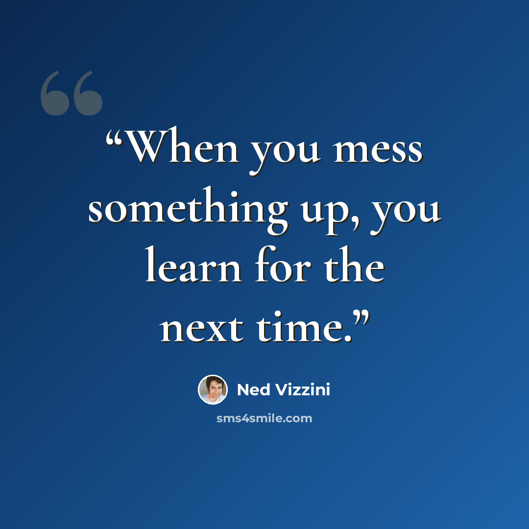 “When you mess something up, you learn for the next time.” quote by Ned Vizzini