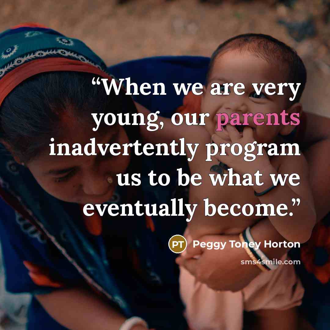 “When we are very young, our parents inadvertently program us to be what we eventually become.” quote by Peggy Toney Horton