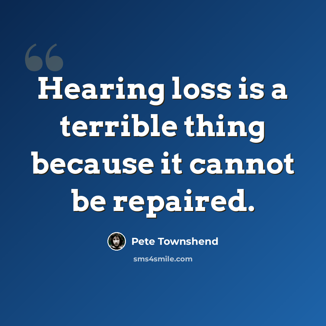 “Hearing loss is a terrible thing because it cannot be repaired.” quote by Pete Townshend
