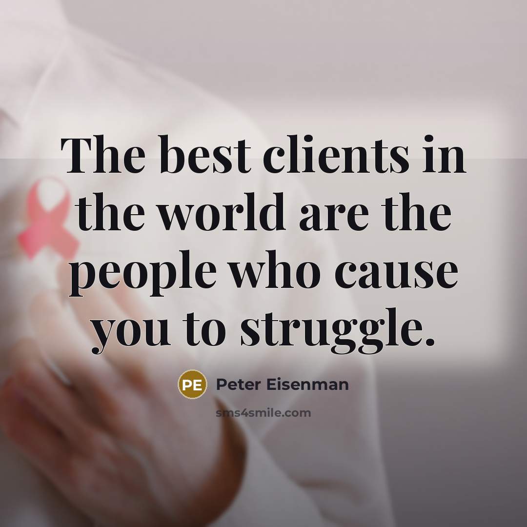 “The best clients in the world are the people who cause you to struggle.” quote by Peter Eisenman