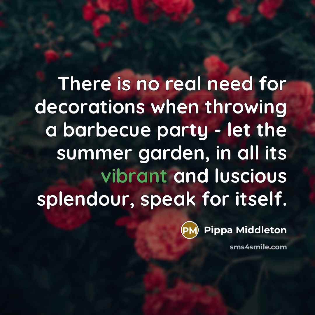 “There is no real need for decorations when throwing a barbecue party - let the summer garden, in all its vibrant and luscious splendour, speak for itself.” quote by Pippa Middleton