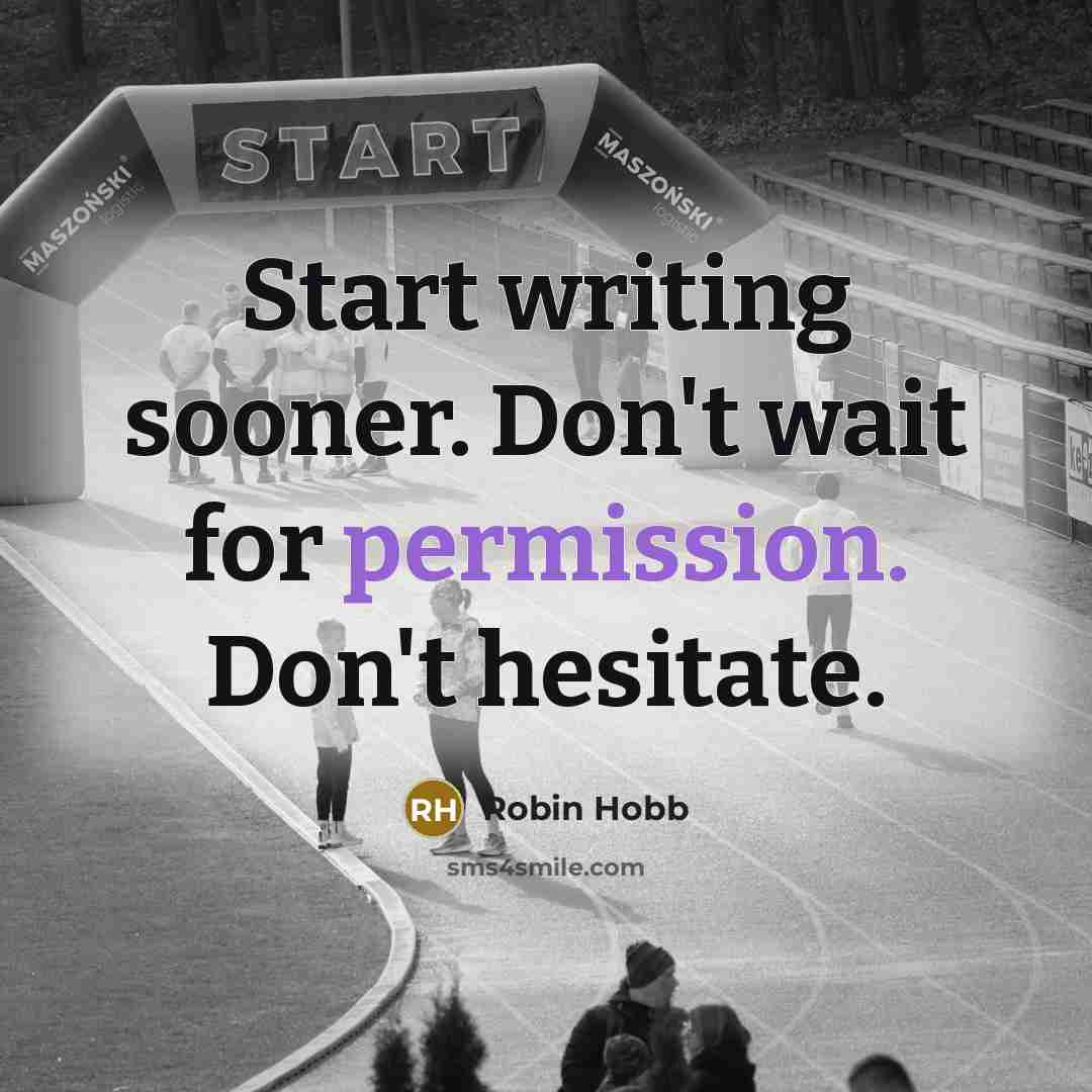 “Start writing sooner. Don't wait for permission. Don't hesitate.” quote by Robin Hobb