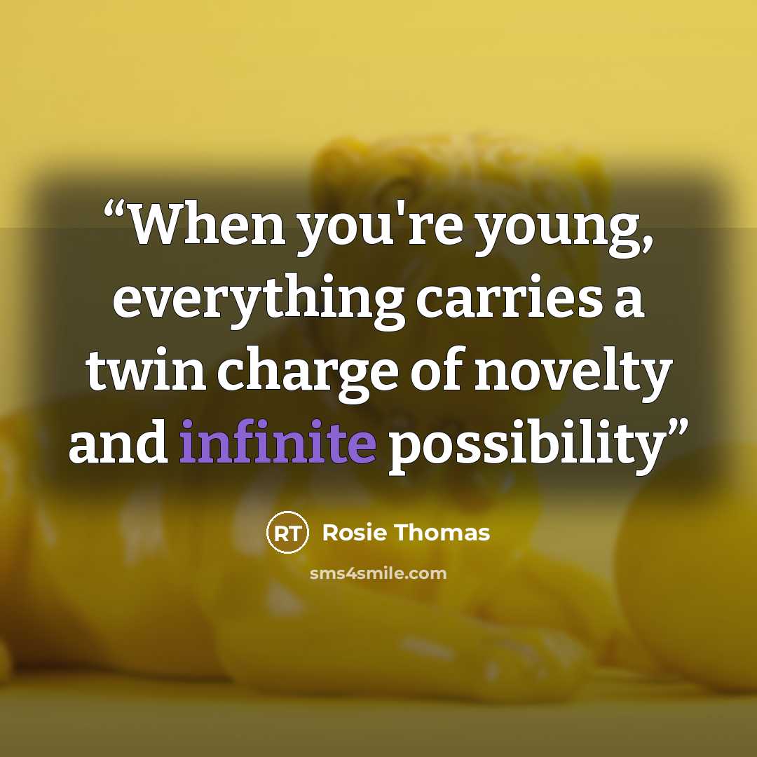 “When you're young, everything carries a twin charge of novelty and infinite possibility” quote by Rosie Thomas
