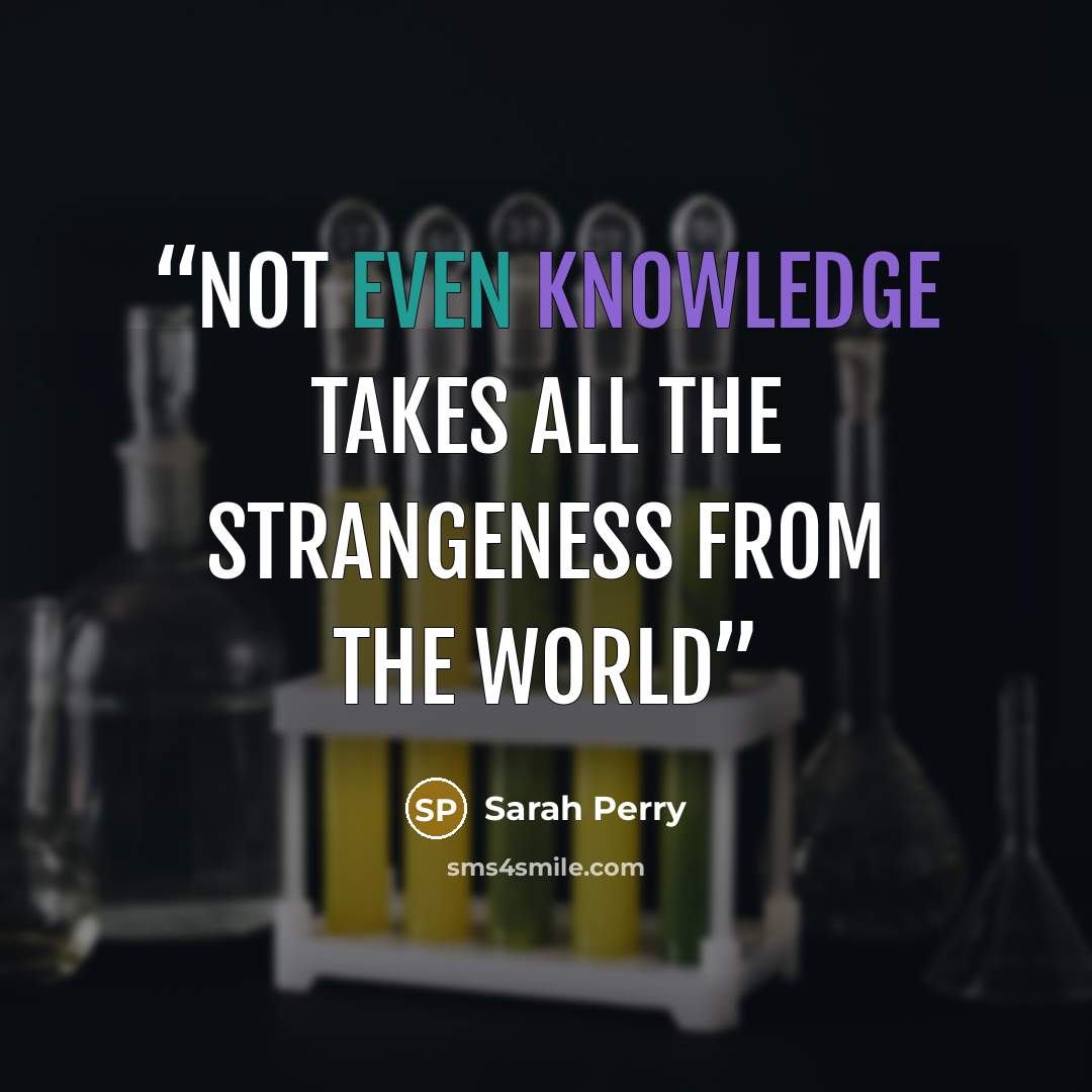 “Not even knowledge takes all the strangeness from the world” quote by Sarah Perry