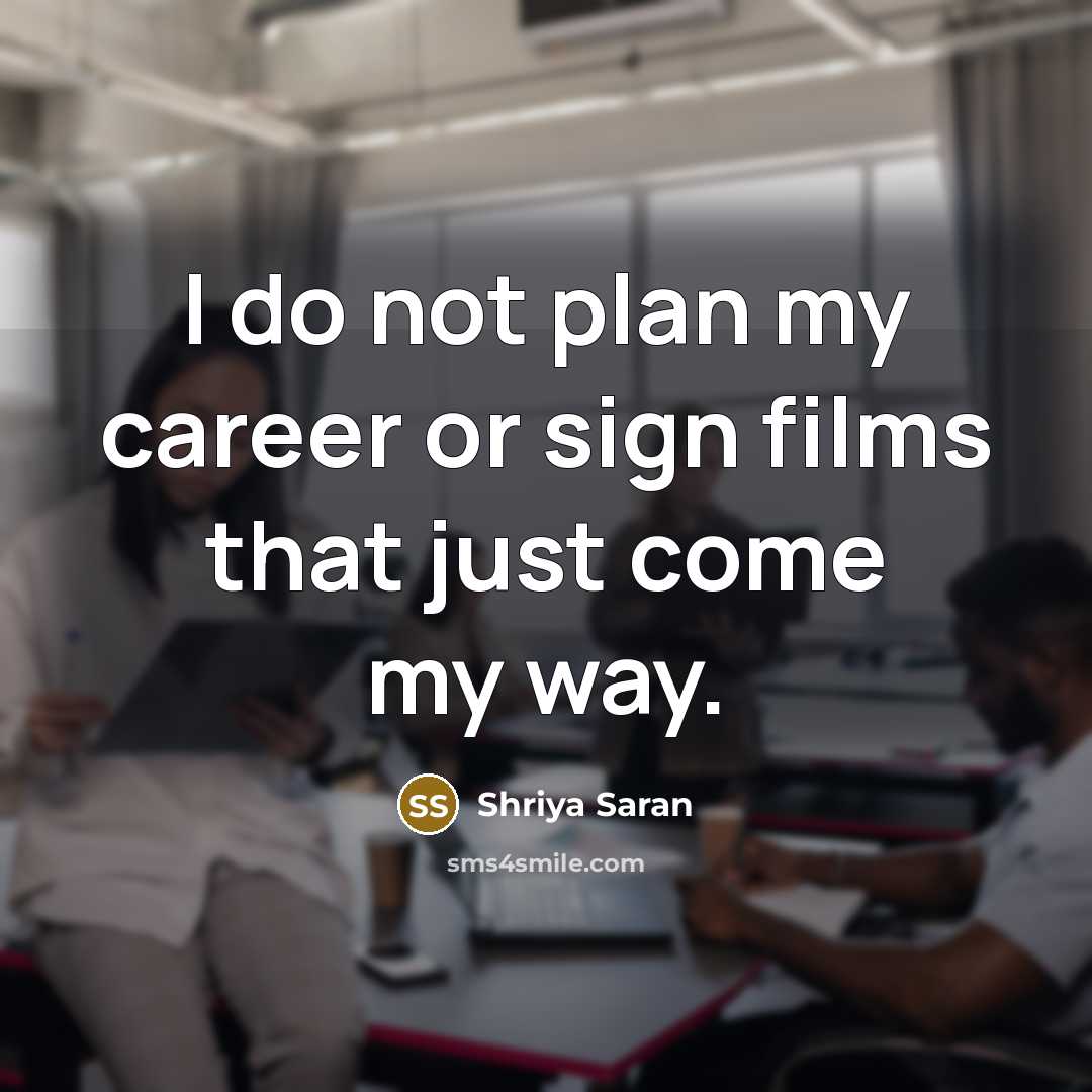 “I do not plan my career or sign films that just come my way.” quote by Shriya Saran