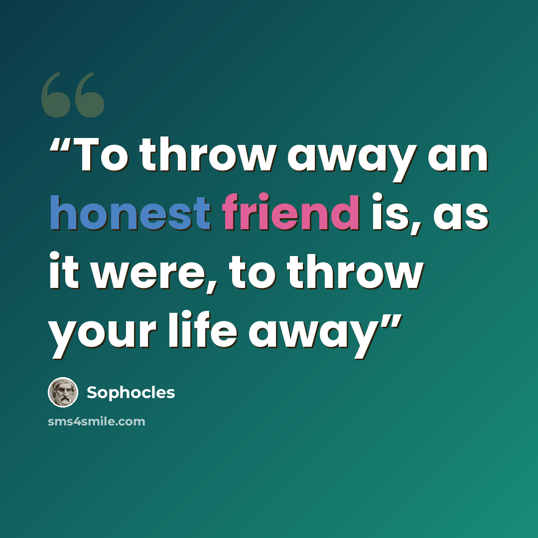 “To throw away an honest friend is, as it were, to throw your life away” quote by Sophocles