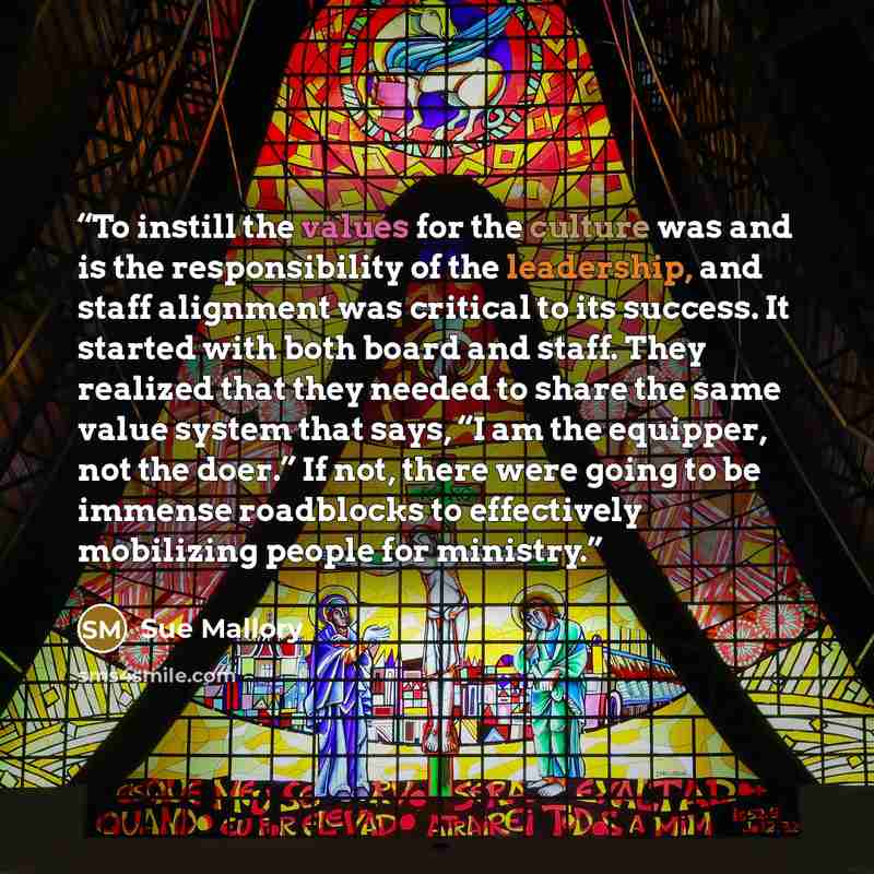 “To instill the values for the culture was and is the responsibility of the leadership, and staff alignment was critical to its success. It started with both board and staff. They realized that they needed to share the same value system that says, “I am the equipper, not the doer.” If not, there…” quote by Sue Mallory