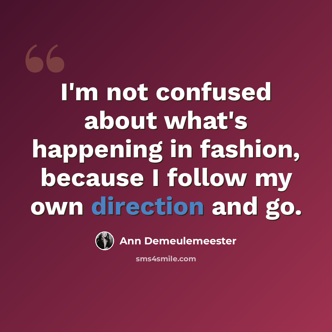 “I'm not confused about what's happening in fashion, because I follow my own direction and go.” quote by Ann Demeulemeester