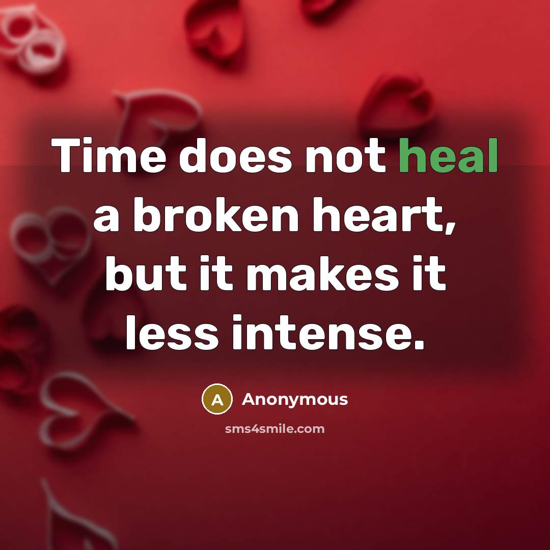 “Time does not heal a broken heart, but it makes it less intense.” quote by Anonymous