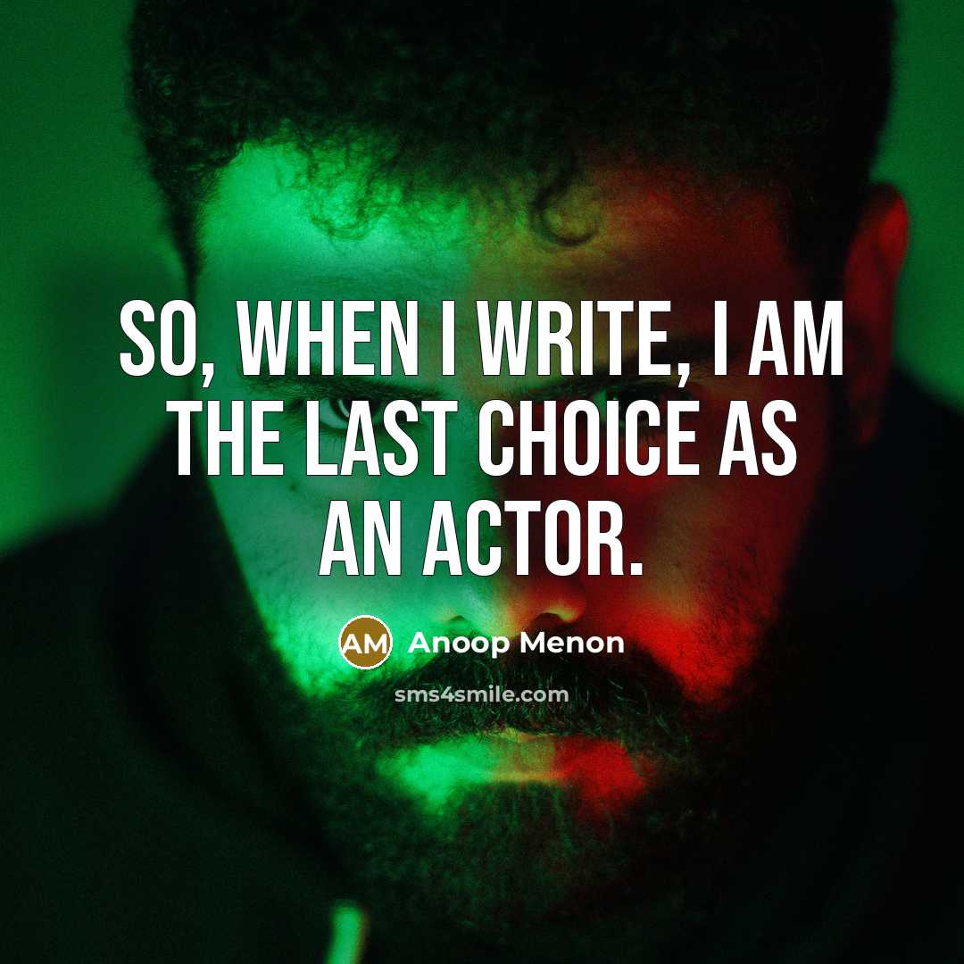 “So, when I write, I am the last choice as an actor.” quote by Anoop Menon