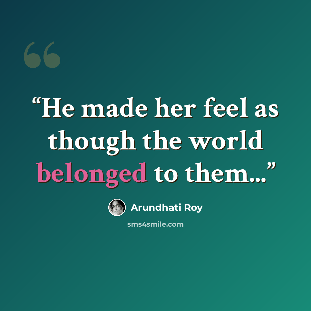 “He made her feel as though the world belonged to them...” quote by Arundhati Roy