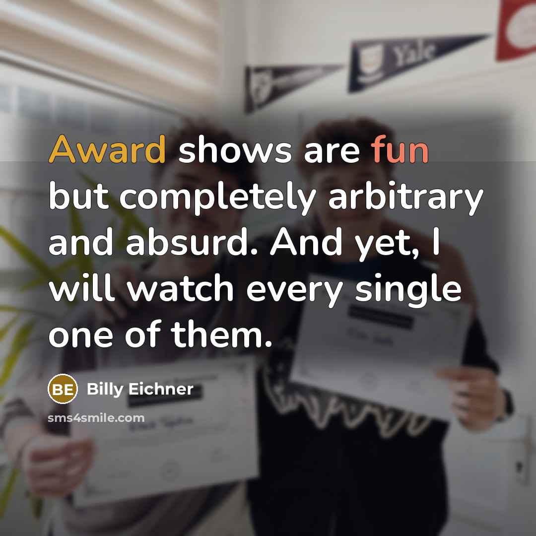 “Award shows are fun but completely arbitrary and absurd. And yet, I will watch every single one of them.” quote by Billy Eichner