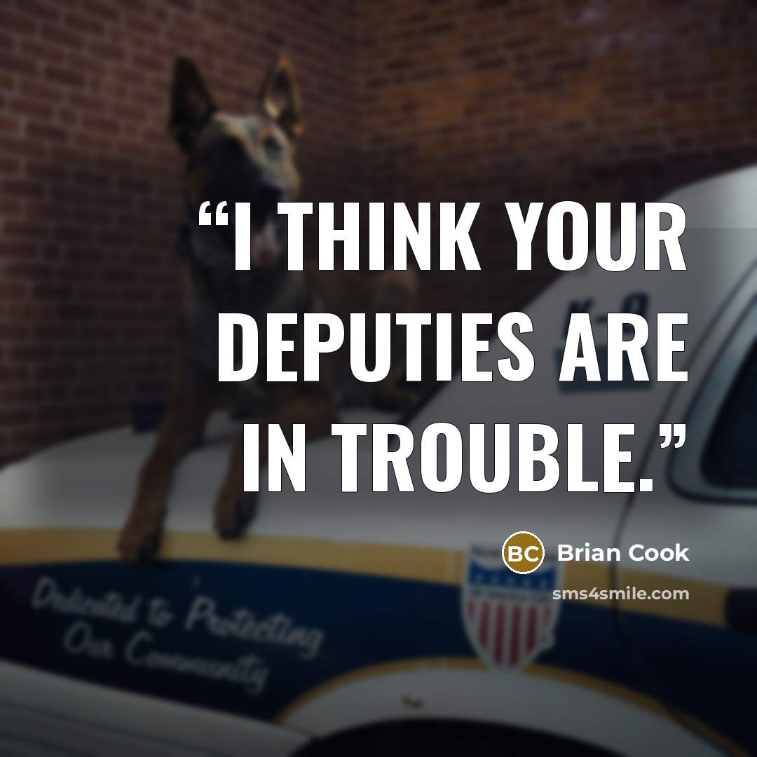“I think your deputies are in trouble.” quote by Brian Cook