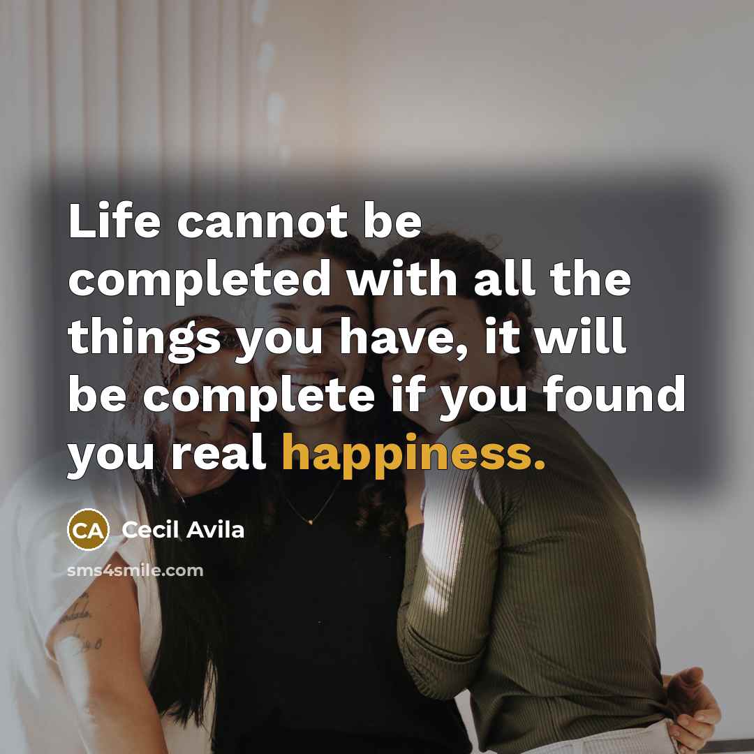 “Life cannot be completed with all the things you have, it will be complete if you found you real happiness.” quote by Cecil Avila