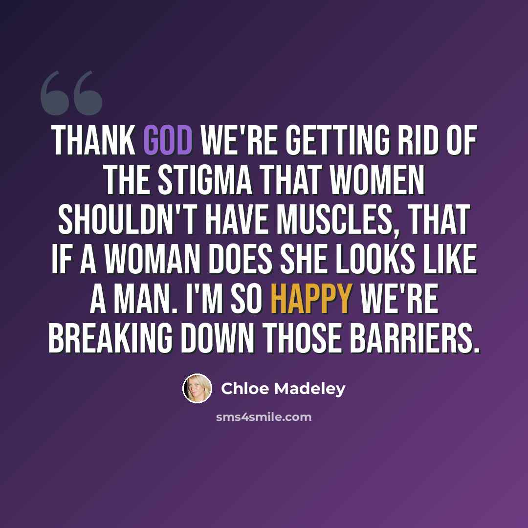 “Thank God we're getting rid of the stigma that women shouldn't have muscles, that if a woman does she looks like a man. I'm so happy we're breaking down those barriers.” quote by Chloe Madeley