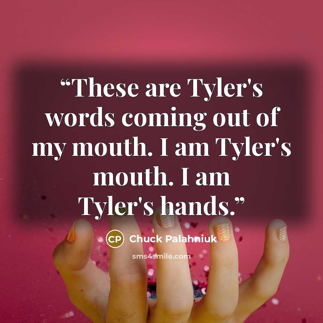 “These are Tyler's words coming out of my mouth. I am Tyler's mouth. I am Tyler's hands.” quote by Chuck Palahniuk