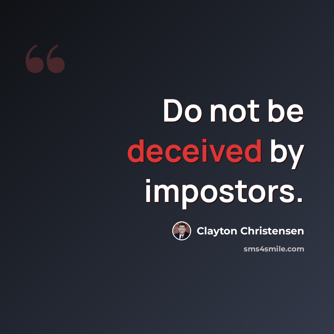 “Do not be deceived by impostors.” quote by Clayton Christensen