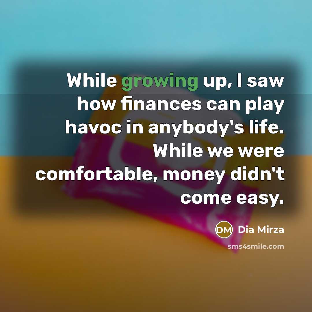 “While growing up, I saw how finances can play havoc in anybody's life. While we were comfortable, money didn't come easy.” quote by Dia Mirza