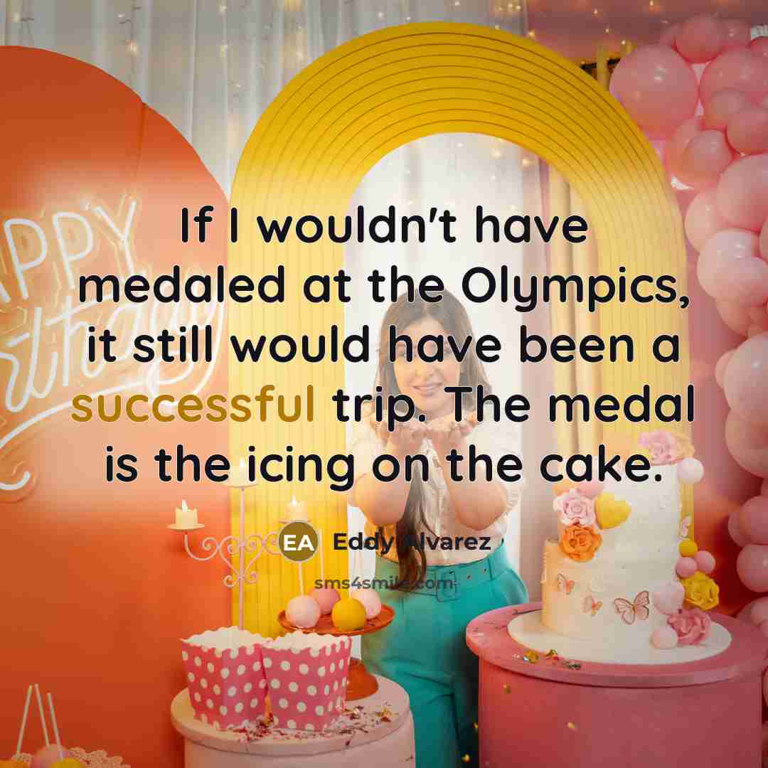 “If I wouldn't have medaled at the Olympics, it still would have been a successful trip. The medal is the icing on the cake.” quote by Eddy Alvarez