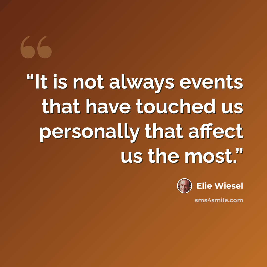 “It is not always events that have touched us personally that affect us the most.” quote by Elie Wiesel