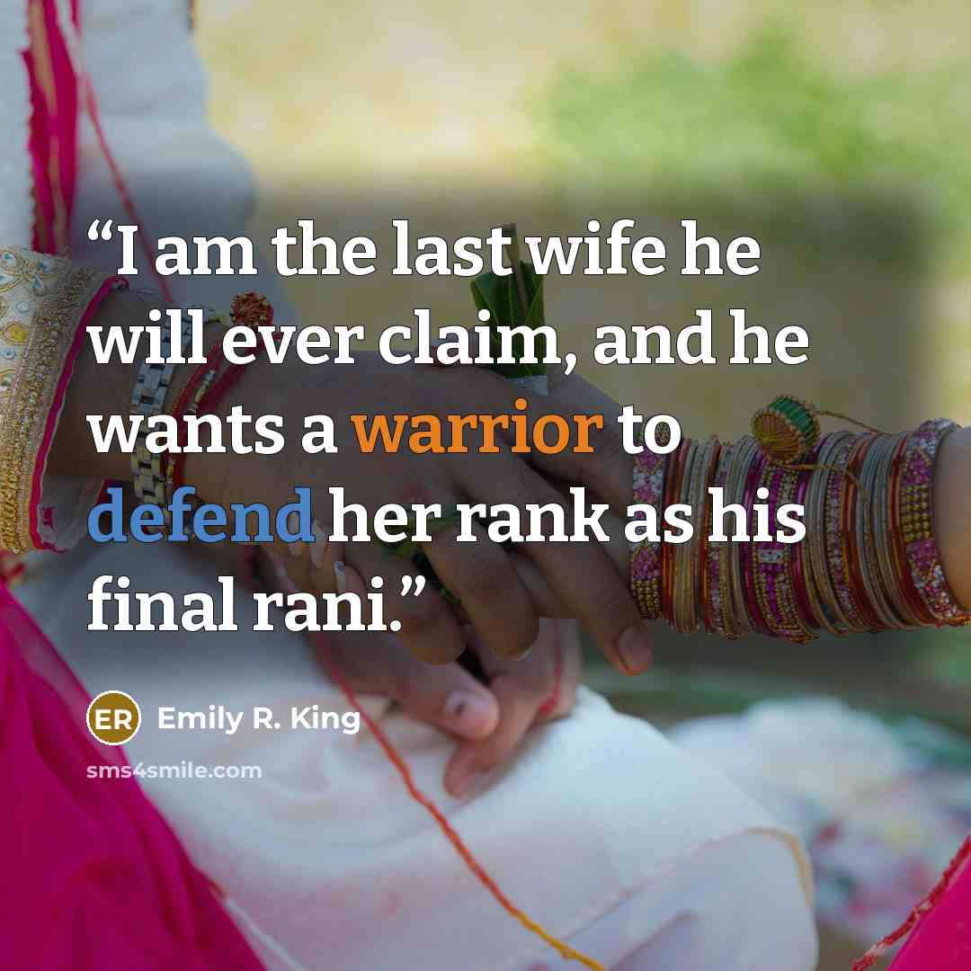 “I am the last wife he will ever claim, and he wants a warrior to defend her rank as his final rani.” quote by Emily R. King