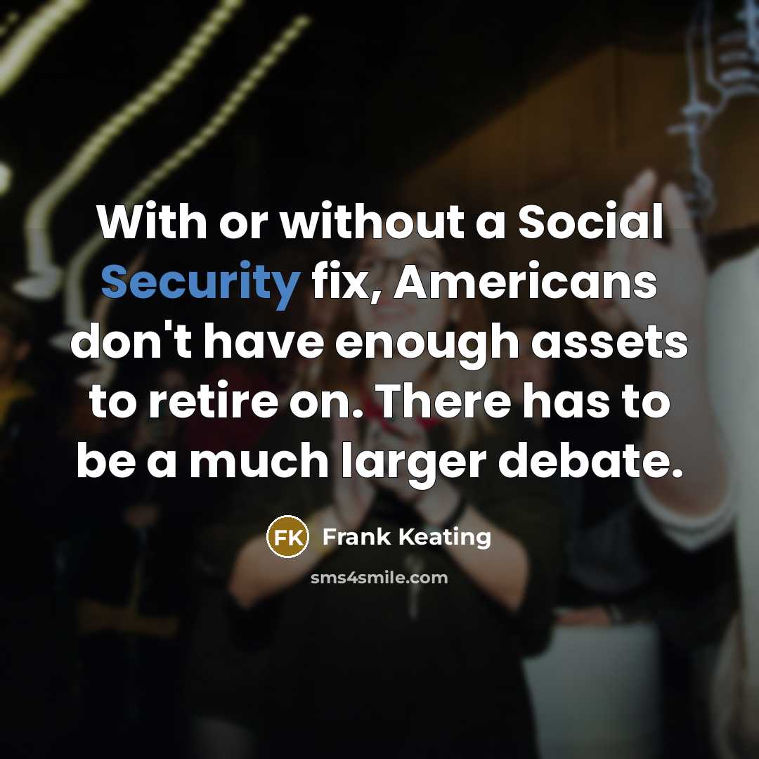 “With or without a Social Security fix, Americans don't have enough assets to retire on. There has to be a much larger debate.” quote by Frank Keating