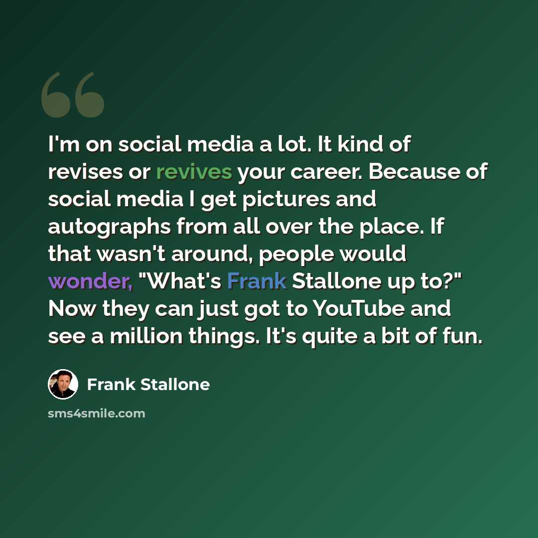 “I'm on social media a lot. It kind of revises or revives your career. Because of social media I get pictures and autographs from all over the place. If that wasn't around, people would wonder, "What's Frank Stallone up to?" Now they can just got to YouTube and see a million things. It's quite a…” quote by Frank Stallone