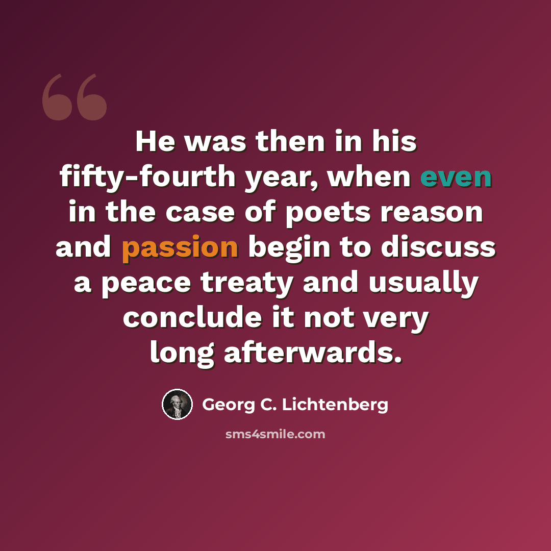 “He was then in his fifty-fourth year, when even in the case of poets reason and passion begin to discuss a peace treaty and usually conclude it not very long afterwards.” quote by Georg C. Lichtenberg