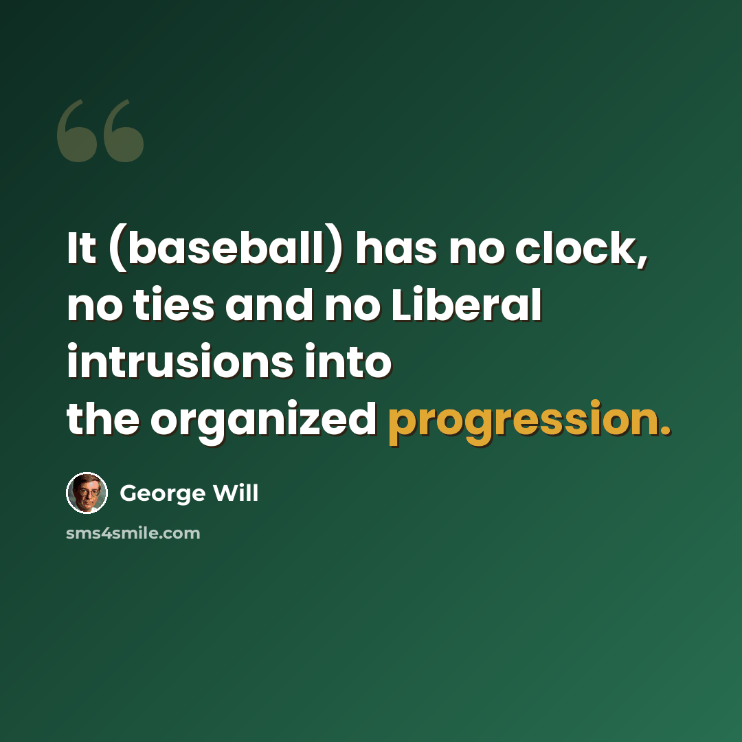 “It (baseball) has no clock, no ties and no Liberal intrusions into the organized progression.” quote by George Will