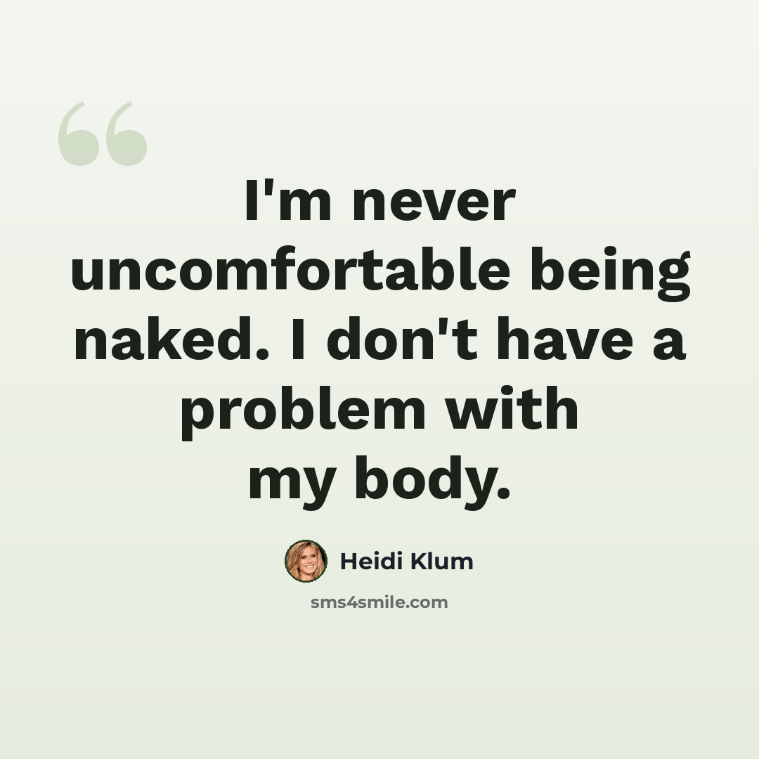 “I'm never uncomfortable being naked. I don't have a problem with my body.” quote by Heidi Klum