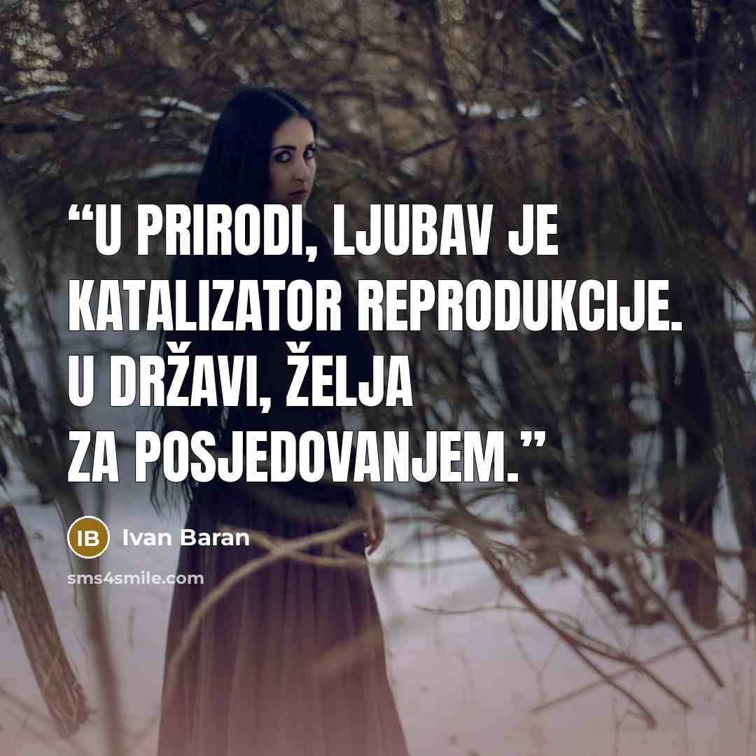 “U prirodi, ljubav je katalizator reprodukcije. U državi, želja za posjedovanjem.” quote by Ivan Baran