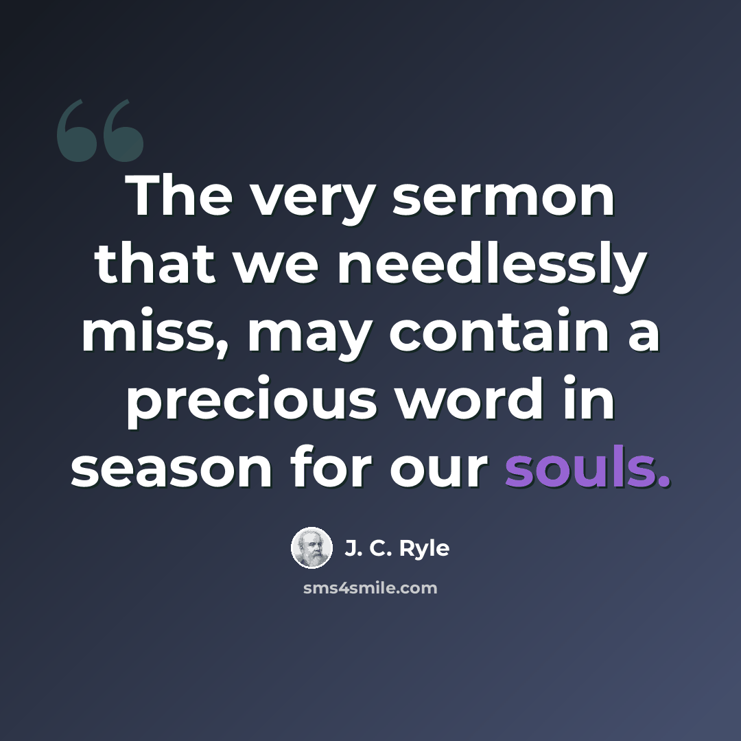 “The very sermon that we needlessly miss, may contain a precious word in season for our souls.” quote by J. C. Ryle