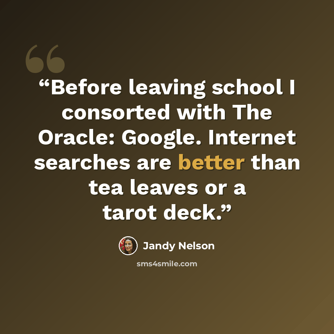 “Before leaving school I consorted with The Oracle: Google. Internet searches are better than tea leaves or a tarot deck.” quote by Jandy Nelson