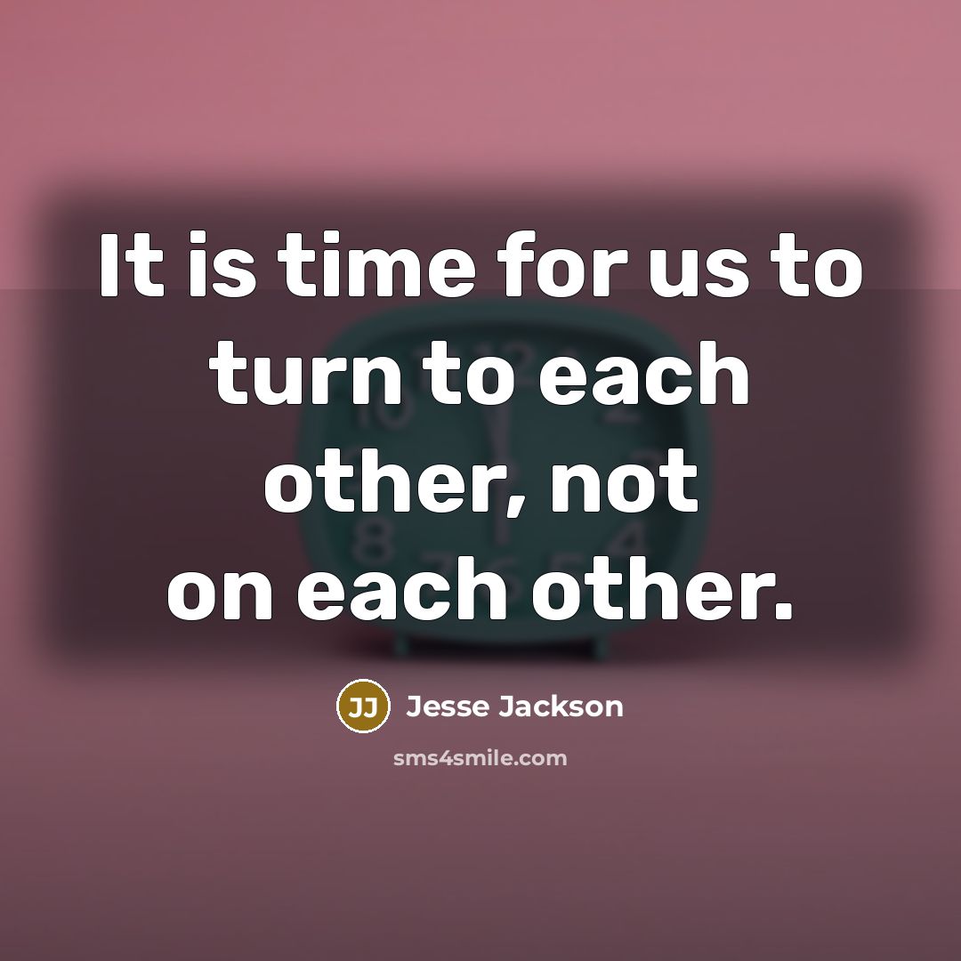 “It is time for us to turn to each other, not on each other.” quote by Jesse Jackson