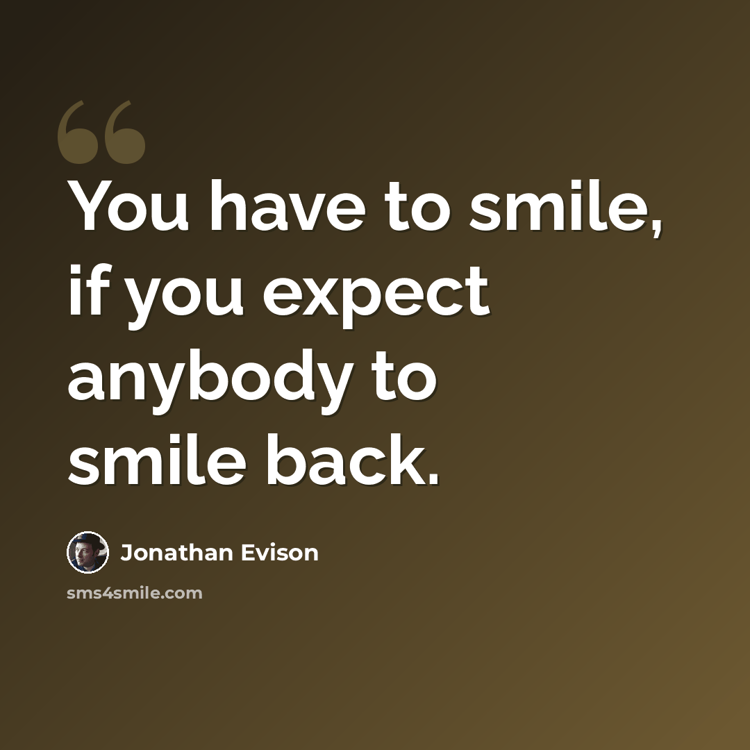 “You have to smile, if you expect anybody to smile back.” quote by Jonathan Evison