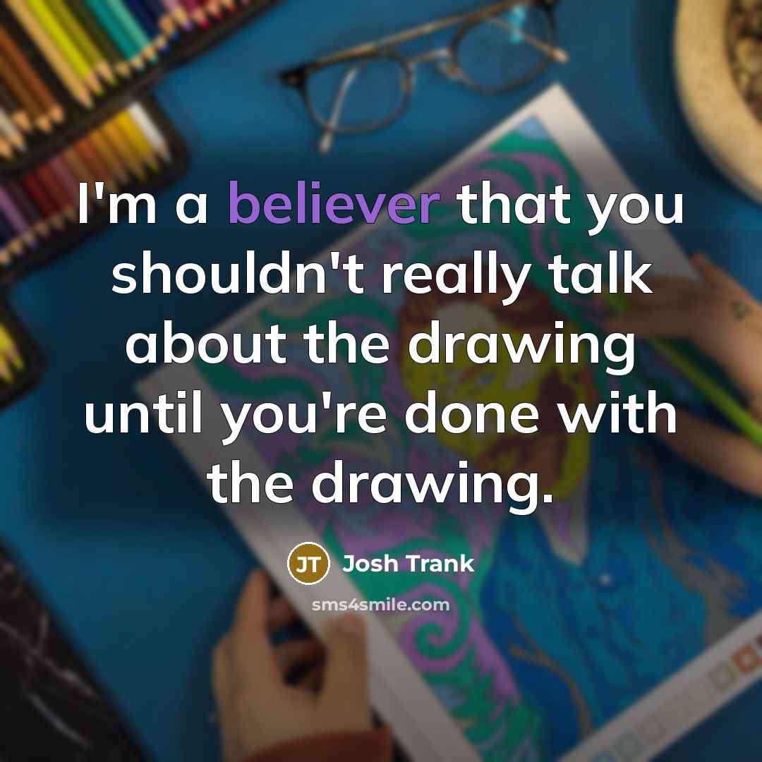 “I'm a believer that you shouldn't really talk about the drawing until you're done with the drawing.” quote by Josh Trank